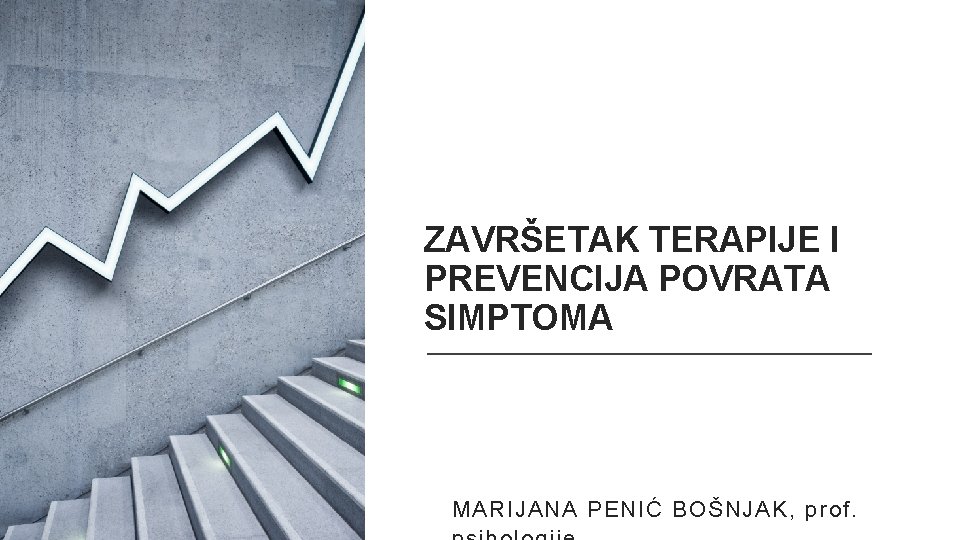 ZAVRŠETAK TERAPIJE I PREVENCIJA POVRATA SIMPTOMA MARIJANA PENIĆ BOŠNJAK, prof. 