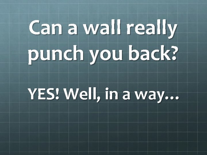 Can a wall really punch you back? YES! Well, in a way… 