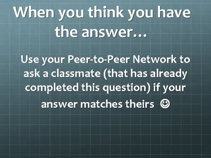 When you think you have the answer… Use your Peer-to-Peer Network to ask a