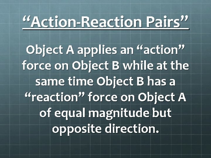 “Action-Reaction Pairs” Object A applies an “action” force on Object B while at the
