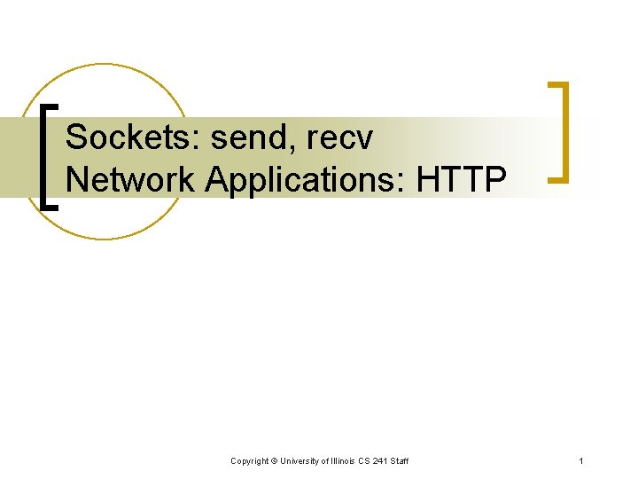 Sockets: send, recv Network Applications: HTTP Copyright © University of Illinois CS 241 Staff