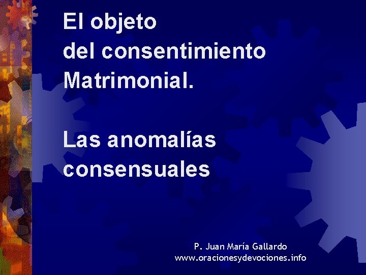 El objeto del consentimiento Matrimonial. Las anomalías consensuales P. Juan María Gallardo www. oracionesydevociones.