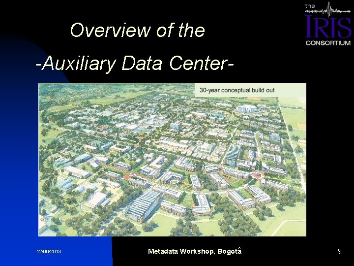 Overview of the -Auxiliary Data Center- 12/09/2013 Metadata Workshop, Bogotå 9 