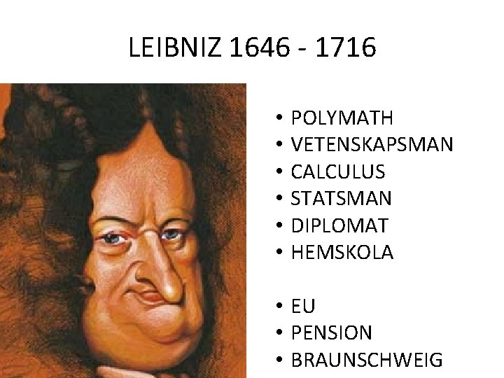 LEIBNIZ 1646 - 1716 • • • POLYMATH VETENSKAPSMAN CALCULUS STATSMAN DIPLOMAT HEMSKOLA •