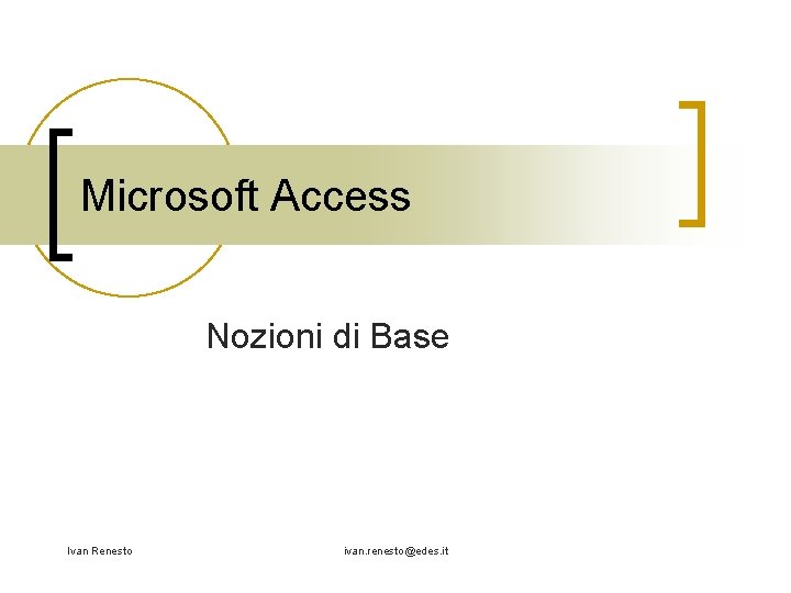 Microsoft Access Nozioni di Base Ivan Renesto ivan. renesto@edes. it 