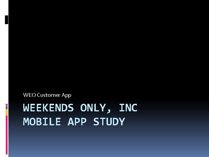 WEO Customer App WEEKENDS ONLY, INC MOBILE APP STUDY 