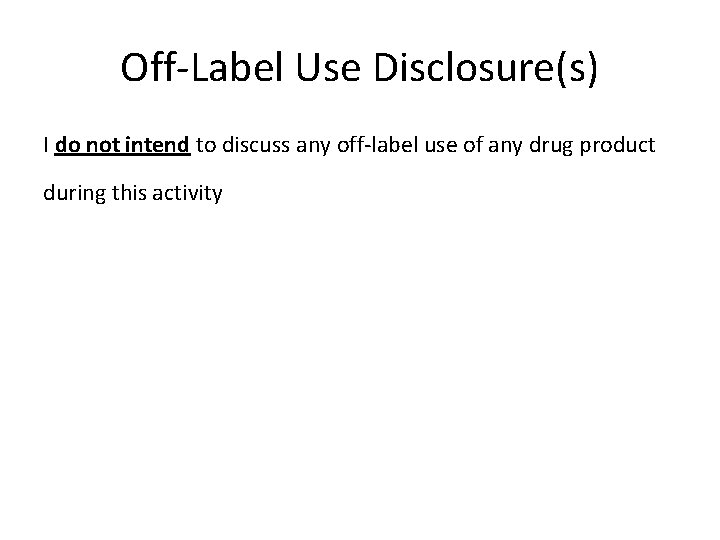 Off-Label Use Disclosure(s) I do not intend to discuss any off-label use of any Off-Label Use Disclosure(s) I do not intend to discuss any off-label use of any