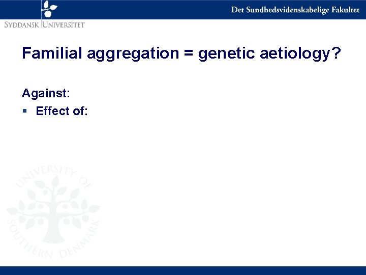 Familial aggregation = genetic aetiology? Against: § Effect of: 