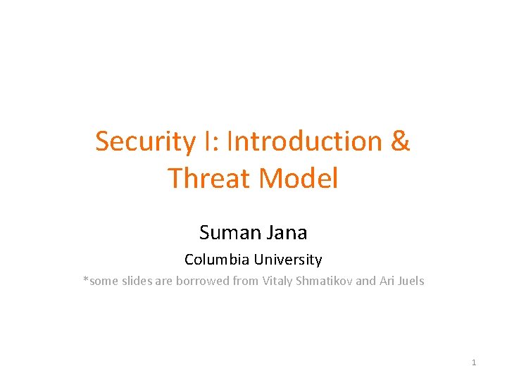 Security I: Introduction & Threat Model Suman Jana Columbia University *some slides are borrowed