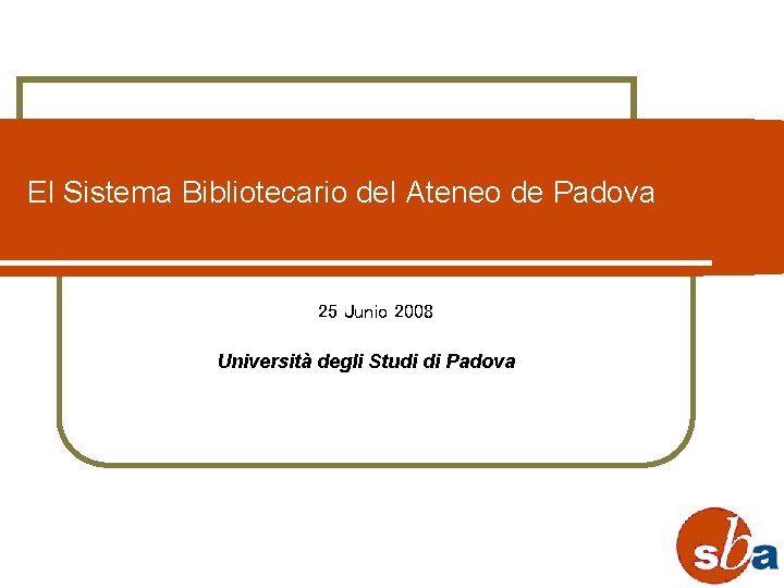 El Sistema Bibliotecario del Ateneo de Padova 25 Junio 2008 Università degli Studi di