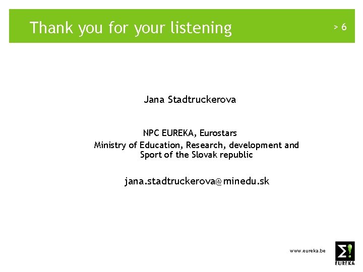 Thank you for your listening >6 Jana Stadtruckerova NPC EUREKA, Eurostars Ministry of Education,