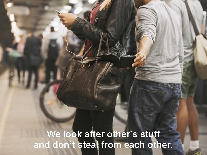 We look after other’s stuff and don’t steal from each other. 