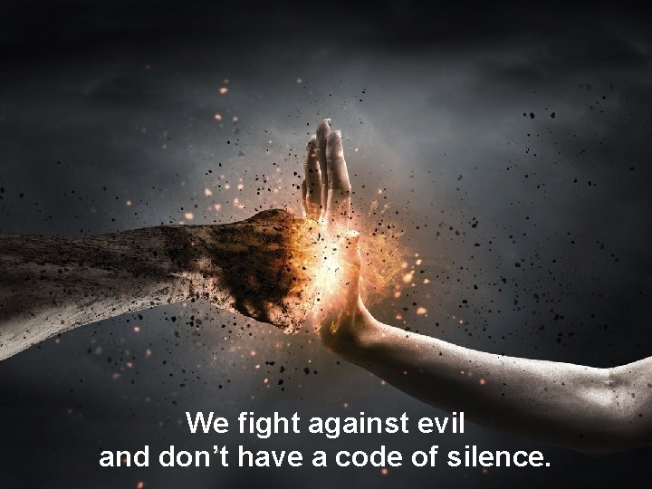 We fight against evil and don’t have a code of silence. 