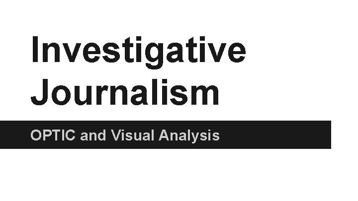 Investigative Journalism OPTIC and Visual Analysis Investigative Journalism OPTIC and Visual Analysis