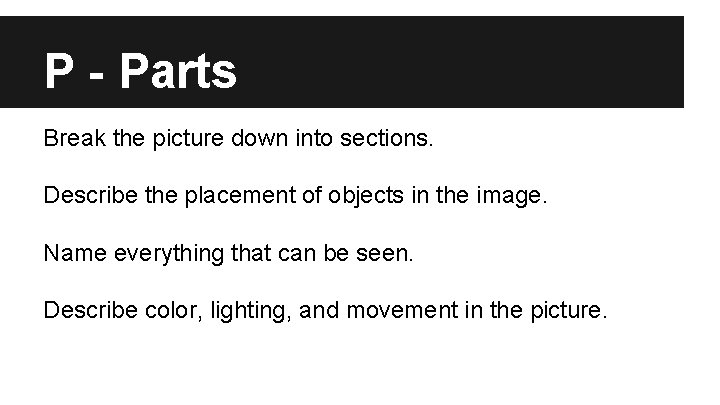 P - Parts Break the picture down into sections. Describe the placement of objects P - Parts Break the picture down into sections. Describe the placement of objects