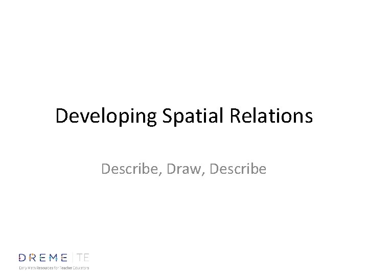 Developing Spatial Relations Describe, Draw, Describe 