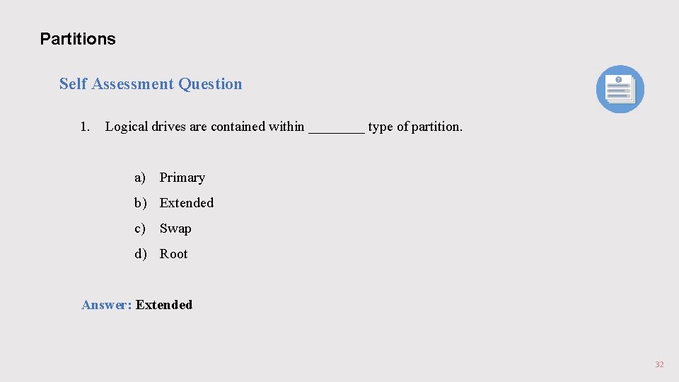 Partitions Self Assessment Question 1. Logical drives are contained within ____ type of partition. Partitions Self Assessment Question 1. Logical drives are contained within ____ type of partition.