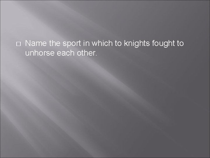 � Name the sport in which to knights fought to unhorse each other. � Name the sport in which to knights fought to unhorse each other.