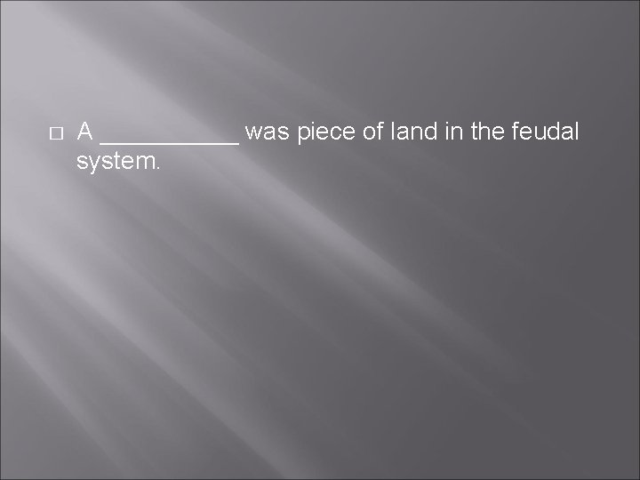 � A _____ was piece of land in the feudal system. � A _____ was piece of land in the feudal system.