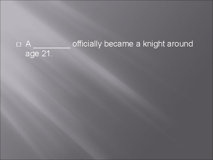 � A ____ officially became a knight around age 21. � A ____ officially became a knight around age 21.
