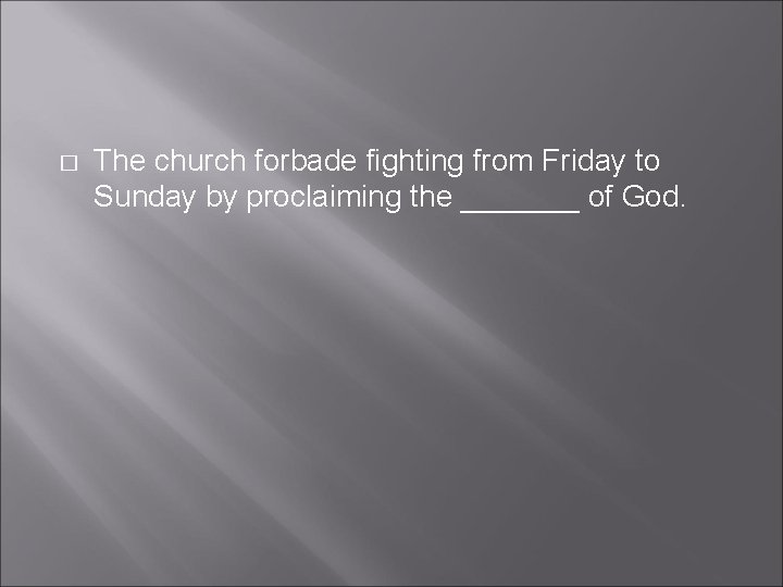 � The church forbade fighting from Friday to Sunday by proclaiming the _______ of � The church forbade fighting from Friday to Sunday by proclaiming the _______ of
