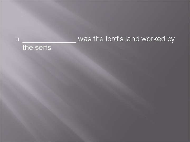 � _______ was the lord’s land worked by the serfs � _______ was the lord’s land worked by the serfs