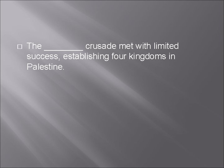 � The ____ crusade met with limited success, establishing four kingdoms in Palestine. � The ____ crusade met with limited success, establishing four kingdoms in Palestine.