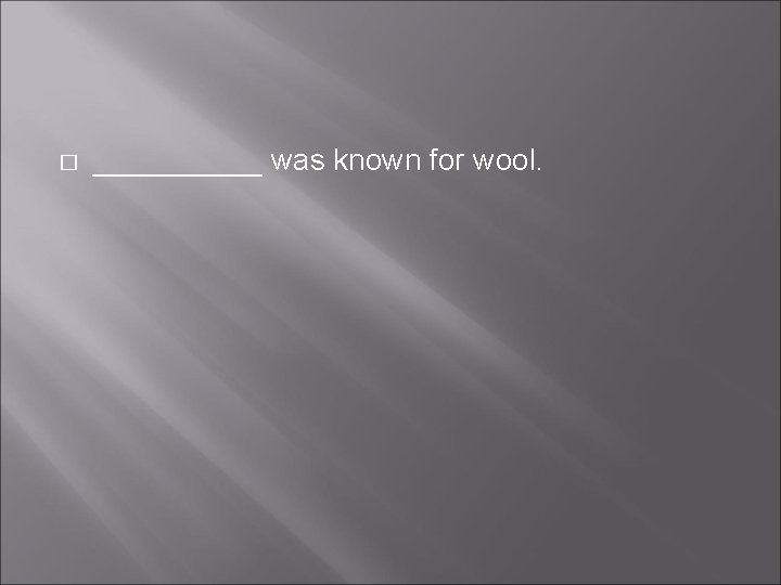 � _____ was known for wool. � _____ was known for wool.
