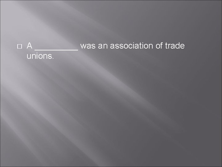 � A _____ was an association of trade unions. � A _____ was an association of trade unions.