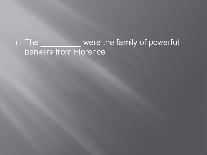 � The _____ were the family of powerful bankers from Florence. � The _____ were the family of powerful bankers from Florence.