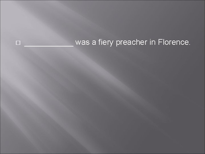 � ______ was a fiery preacher in Florence. � ______ was a fiery preacher in Florence.