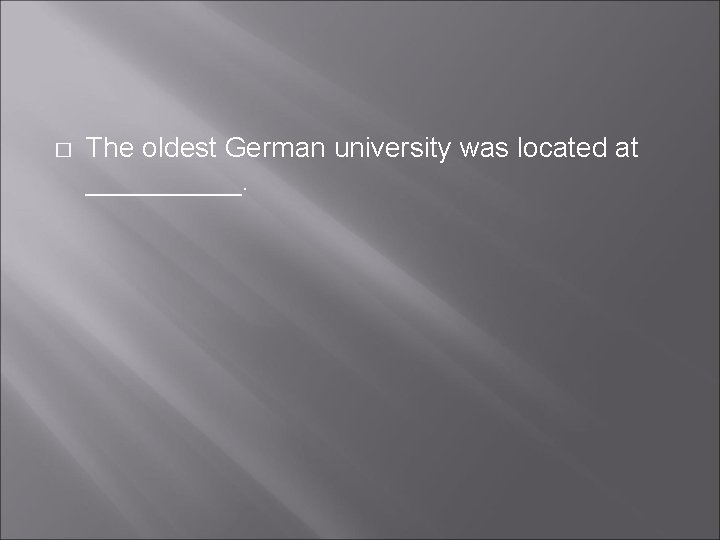 � The oldest German university was located at _____. � The oldest German university was located at _____.