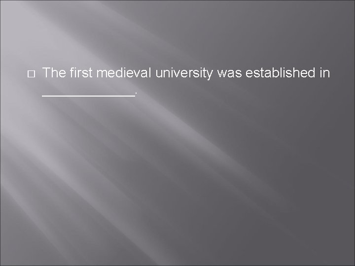� The first medieval university was established in ______. � The first medieval university was established in ______.