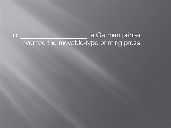 � _________, a German printer, invented the movable-type printing press. � _________, a German printer, invented the movable-type printing press.