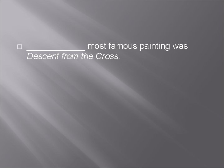 � ______ most famous painting was Descent from the Cross. � ______ most famous painting was Descent from the Cross.
