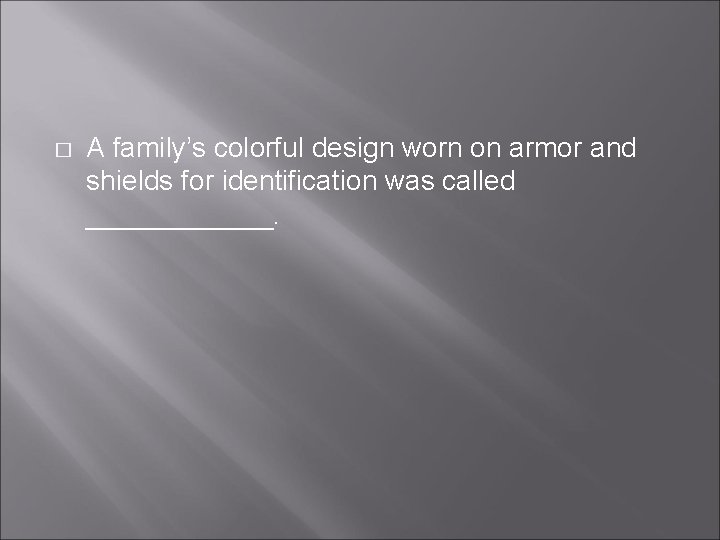� A family’s colorful design worn on armor and shields for identification was called � A family’s colorful design worn on armor and shields for identification was called