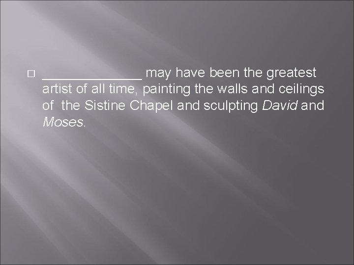 � _______ may have been the greatest artist of all time, painting the walls � _______ may have been the greatest artist of all time, painting the walls