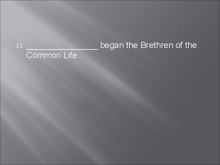 � ________ began the Brethren of the Common Life. � ________ began the Brethren of the Common Life.