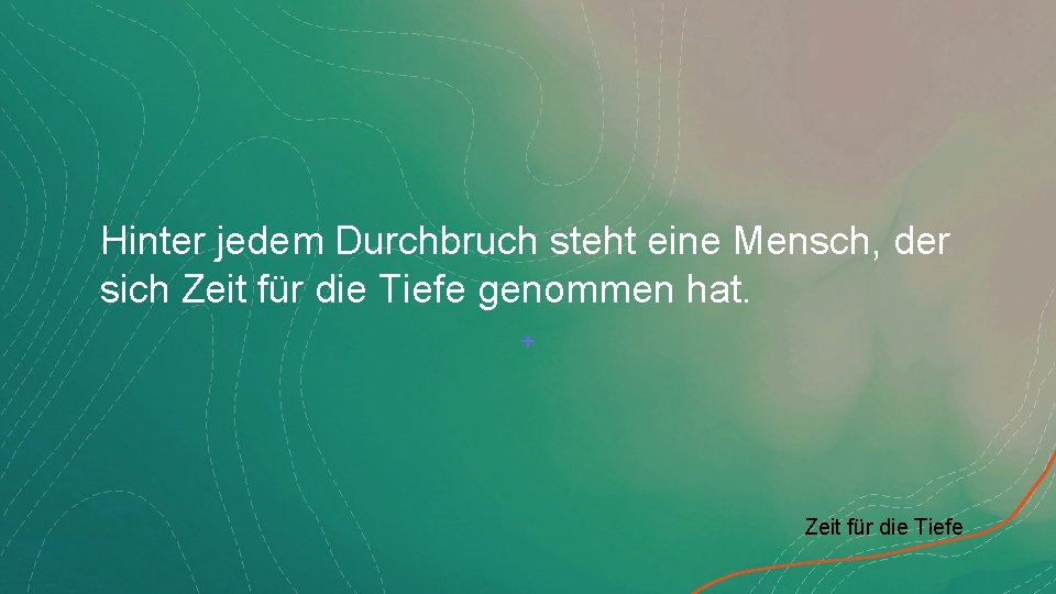 Hinter jedem Durchbruch steht eine Mensch, der sich Zeit für die Tiefe genommen hat.