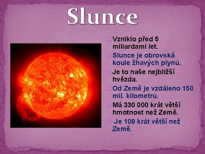 Slunce q Vzniklo před 5 miliardami let. q Slunce je obrovská koule žhavých plynů.