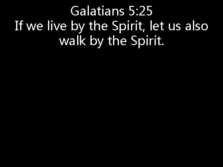 Galatians 5: 25 If we live by the Spirit, let us also walk by Galatians 5: 25 If we live by the Spirit, let us also walk by