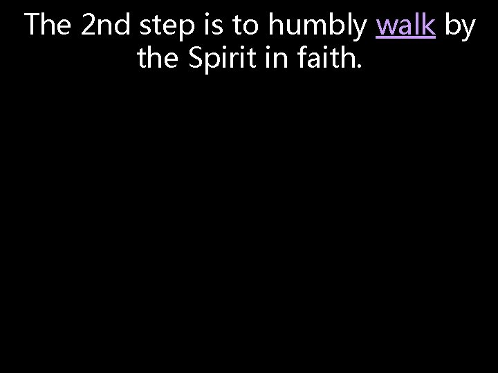 The 2 nd step is to humbly walk by the Spirit in faith. The 2 nd step is to humbly walk by the Spirit in faith.
