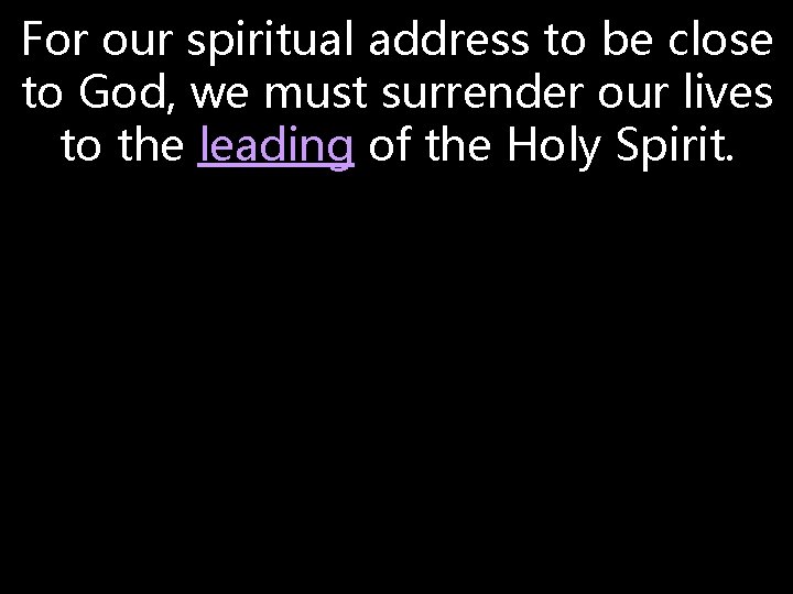 For our spiritual address to be close to God, we must surrender our lives For our spiritual address to be close to God, we must surrender our lives