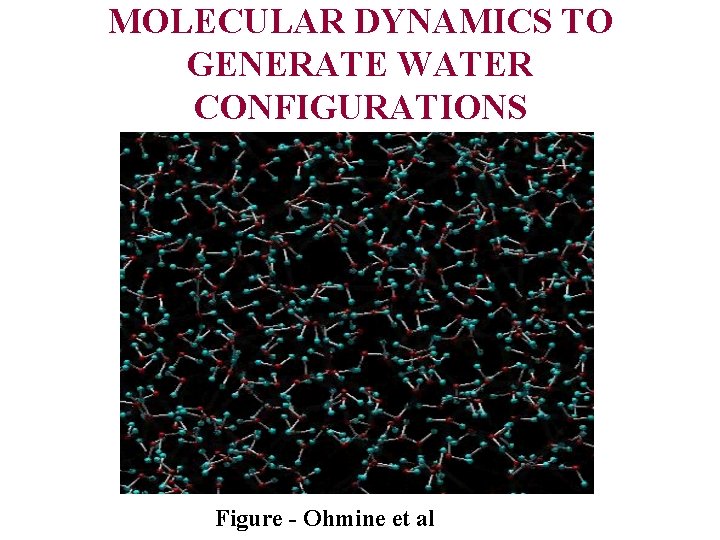 MOLECULAR DYNAMICS TO GENERATE WATER CONFIGURATIONS Figure - Ohmine et al 