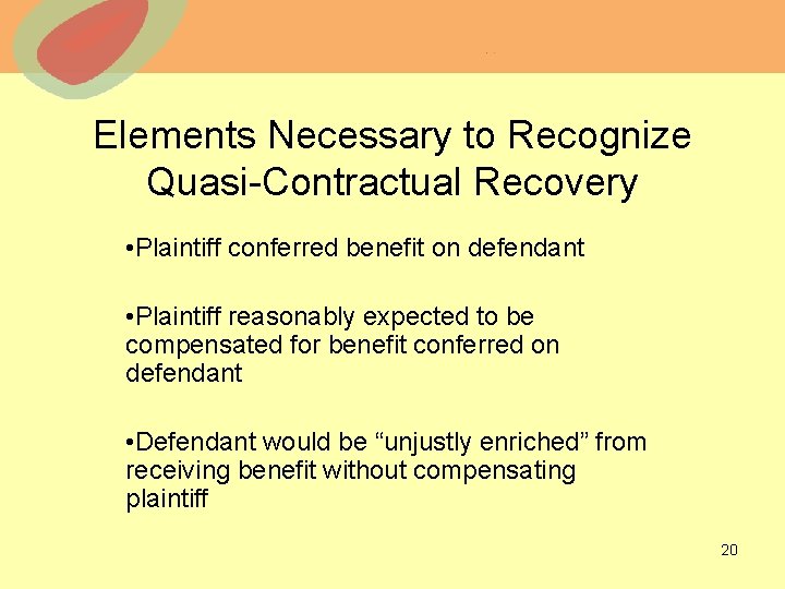 Elements Necessary to Recognize Quasi-Contractual Recovery • Plaintiff conferred benefit on defendant • Plaintiff