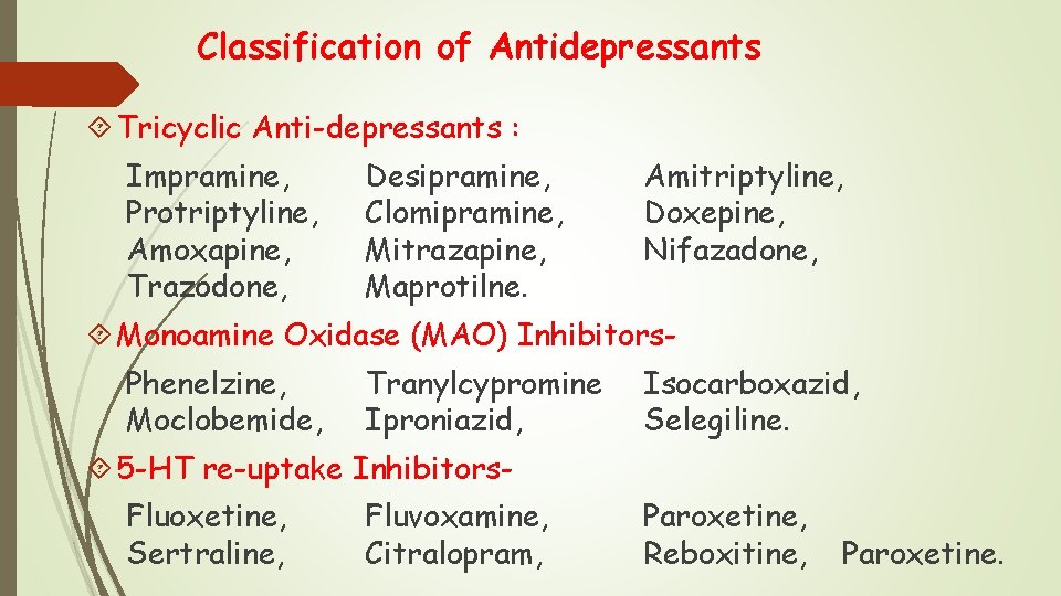 Classification of Antidepressants Tricyclic Anti-depressants : Impramine, Protriptyline, Amoxapine, Trazodone, Desipramine, Clomipramine, Mitrazapine, Maprotilne.
