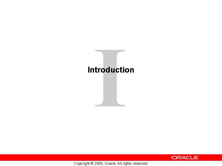 I Introduction Copyright © 2006, Oracle. All rights reserved. 