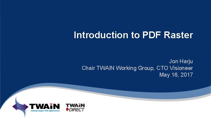 Introduction to PDF Raster Jon Harju Chair TWAIN Working Group, CTO Visioneer May 16,