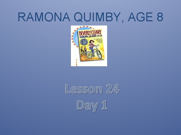 RAMONA QUIMBY, AGE 8 Lesson 24 Day 1 