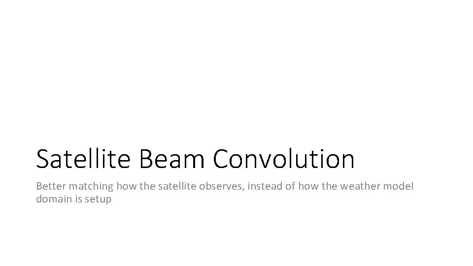 Satellite Beam Convolution Better matching how the satellite observes, instead of how the weather Satellite Beam Convolution Better matching how the satellite observes, instead of how the weather